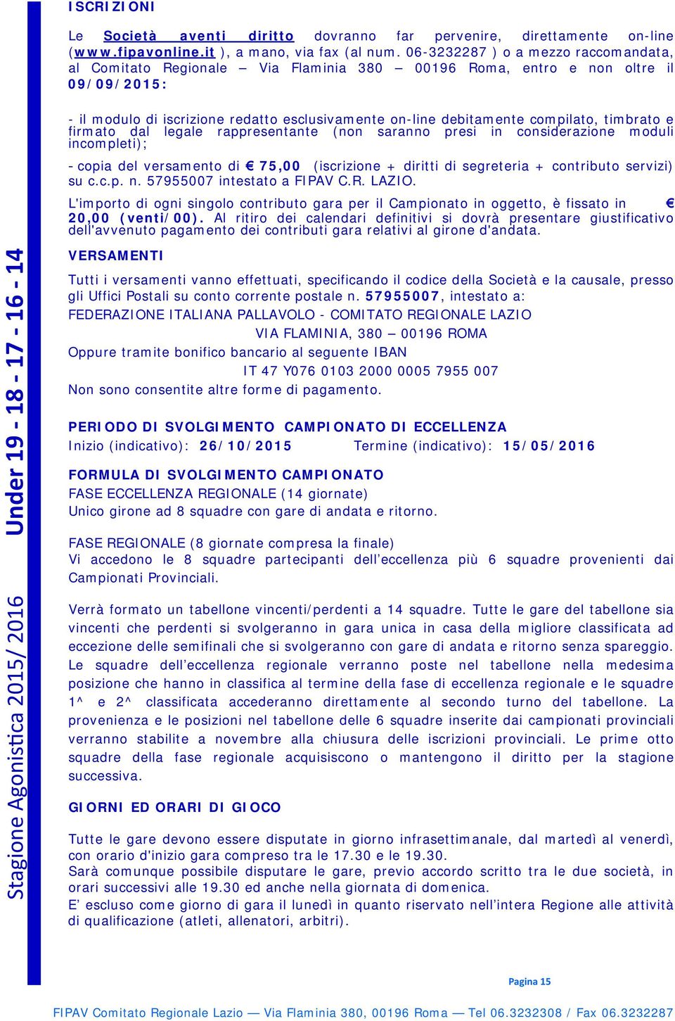 compilato, timbrato e firmato dal legale rappresentante (non saranno presi in considerazione moduli incompleti); - copia del versamento di 75,00 (iscrizione + diritti di segreteria + contributo