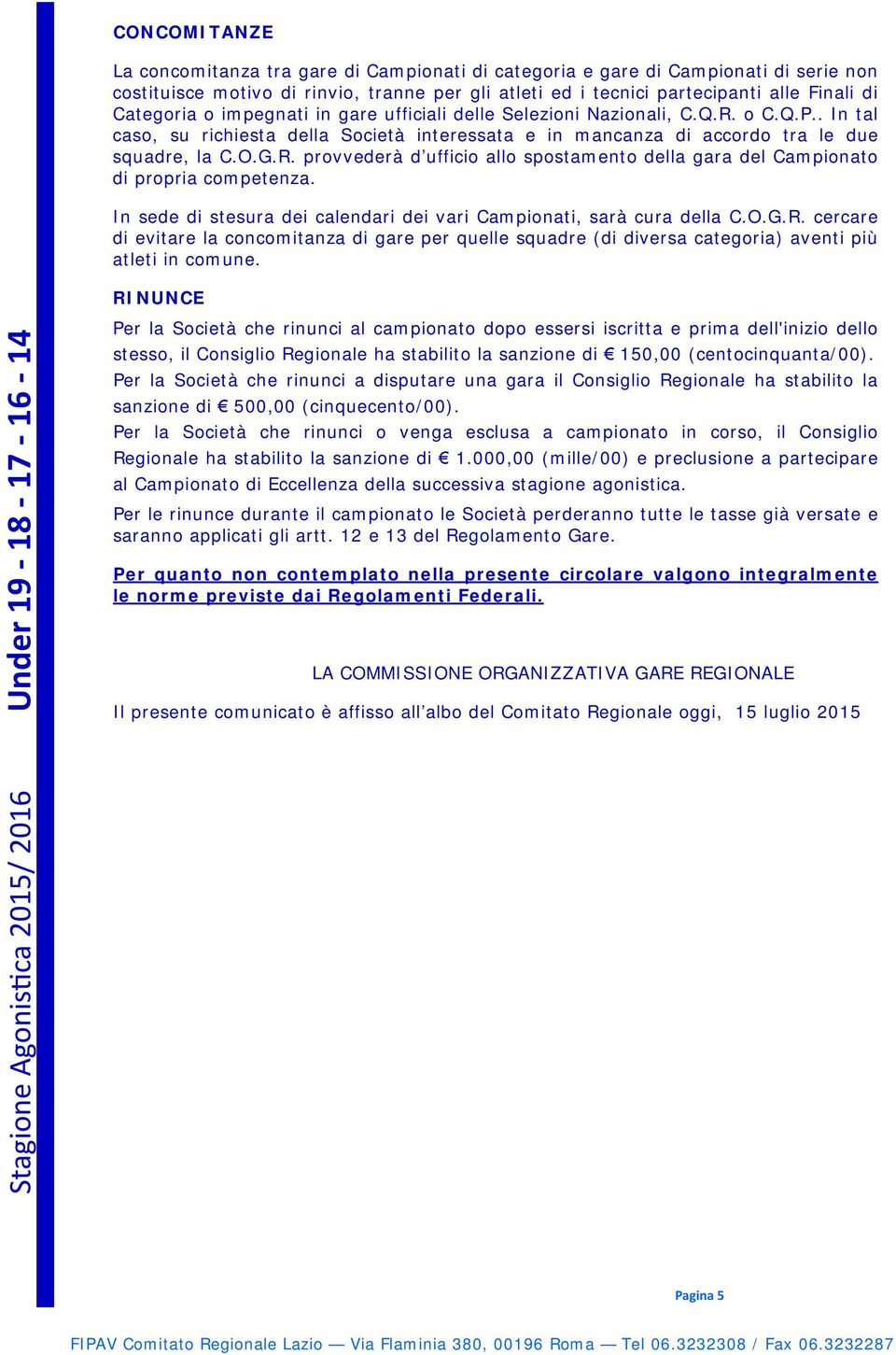 In sede di stesura dei calendari dei vari Campionati, sarà cura della C.O.G.R. cercare di evitare la concomitanza di gare per quelle squadre (di diversa categoria) aventi più atleti in comune.