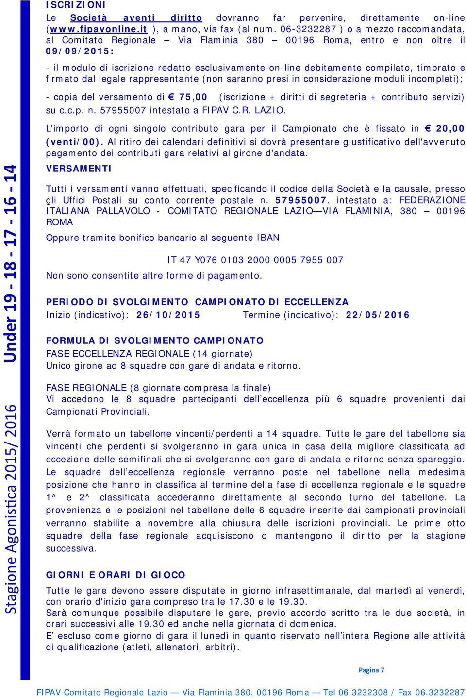 compilato, timbrato e firmato dal legale rappresentante (non saranno presi in considerazione moduli incompleti); - copia del versamento di 75,00 (iscrizione + diritti di segreteria + contributo