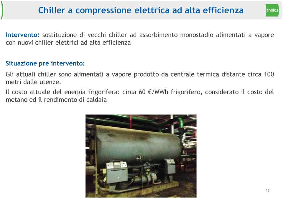 attuali chiller sono alimentati a vapore prodotto da centrale termica distante circa 100 metri dalle utenze.