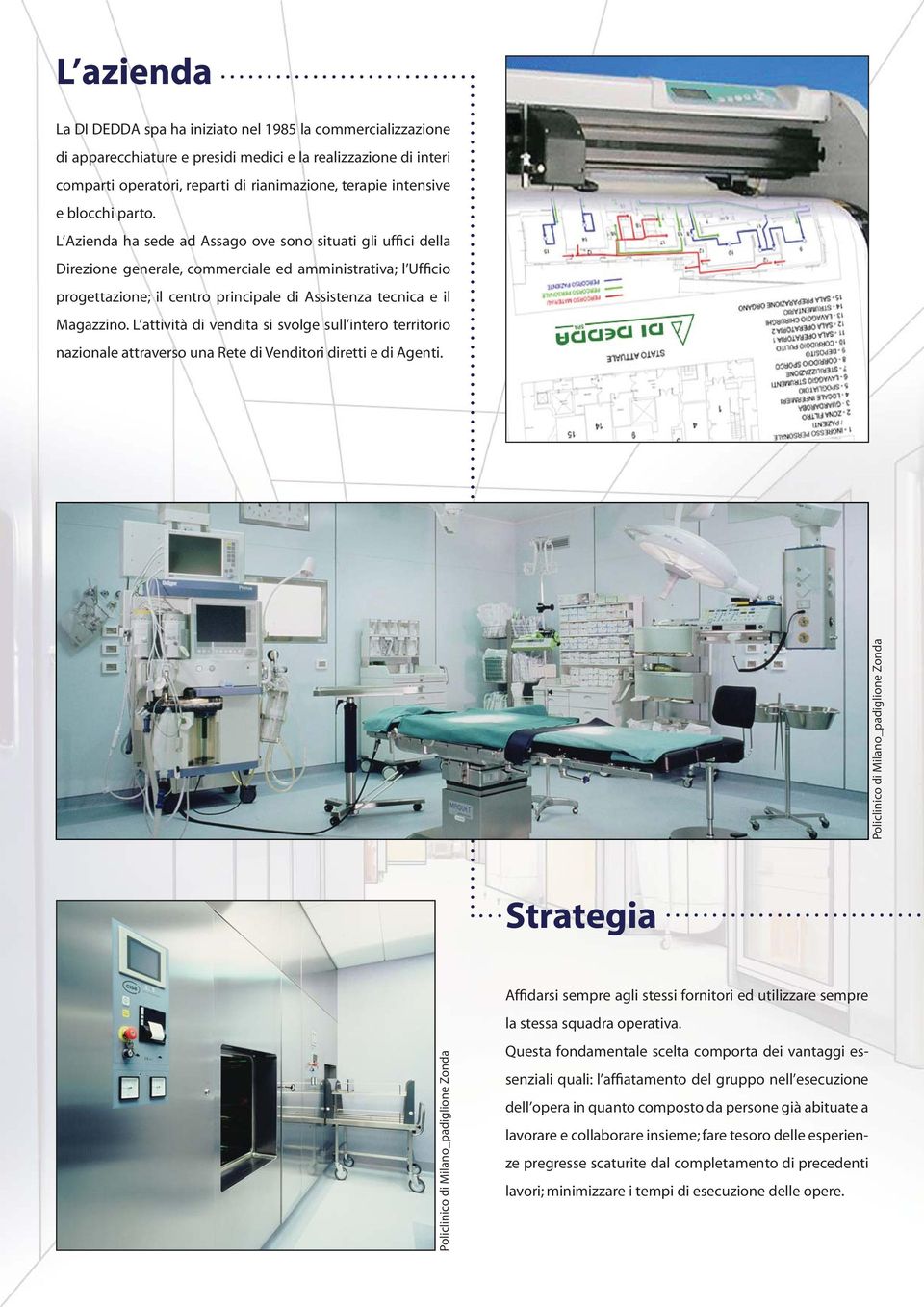 L Azienda ha sede ad Assago ove sono situati gli uffici della Direzione generale, commerciale ed amministrativa; l Ufficio progettazione; il centro principale di Assistenza tecnica e il Magazzino.