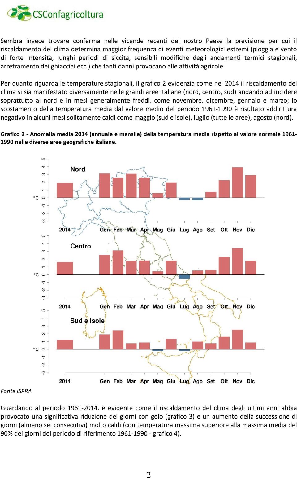 Per quanto riguarda le temperature stagionali, il grafico 2 evidenzia come nel 2014 il riscaldamento del clima si sia manifestato diversamente nelle grandi aree italiane (nord, centro, sud) andando