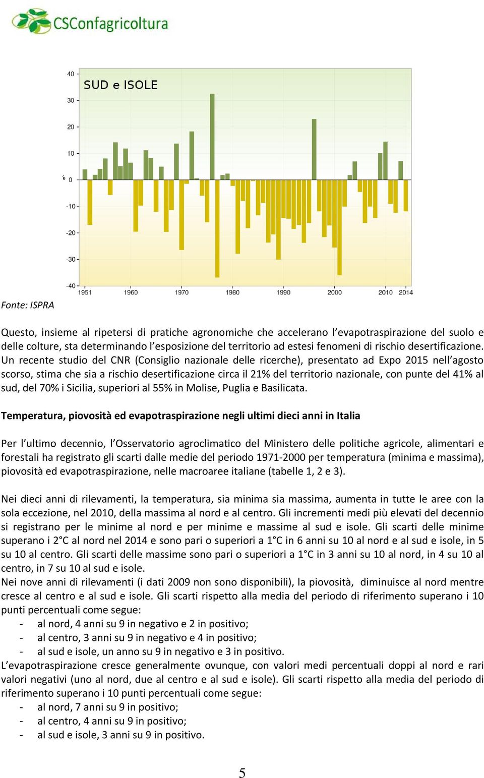 Un recente studio del CNR (Consiglio nazionale delle ricerche), presentato ad Expo 2015 nell agosto scorso, stima che sia a rischio desertificazione circa il 21% del territorio nazionale, con punte