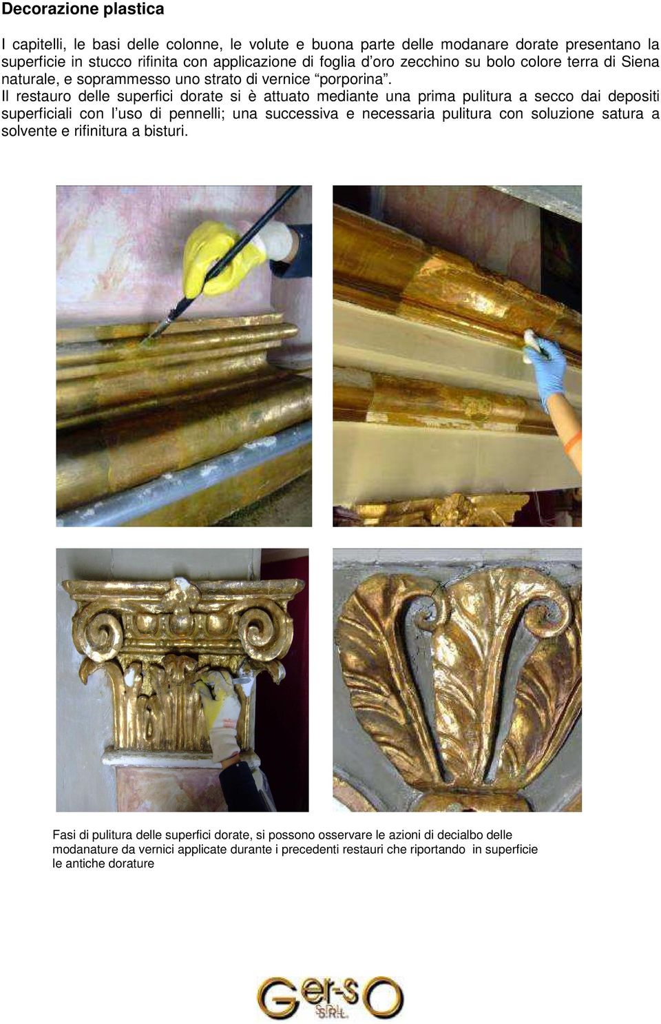 Il restauro delle superfici dorate si è attuato mediante una prima pulitura a secco dai depositi superficiali con l uso di pennelli; una successiva e necessaria pulitura con