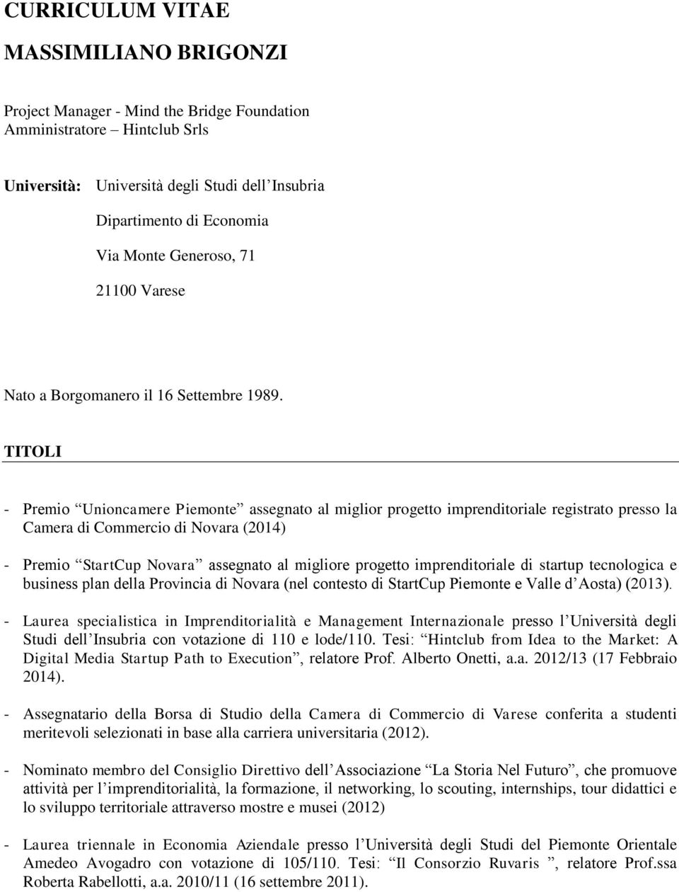 TITOLI - Premio Unioncamere Piemonte assegnato al miglior progetto imprenditoriale registrato presso la Camera di Commercio di Novara (2014) - Premio StartCup Novara assegnato al migliore progetto