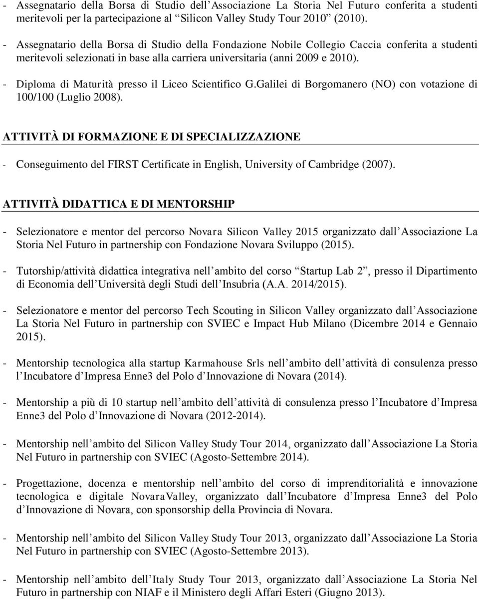 - Diploma di Maturità presso il Liceo Scientifico G.Galilei di Borgomanero (NO) con votazione di 100/100 (Luglio 2008).