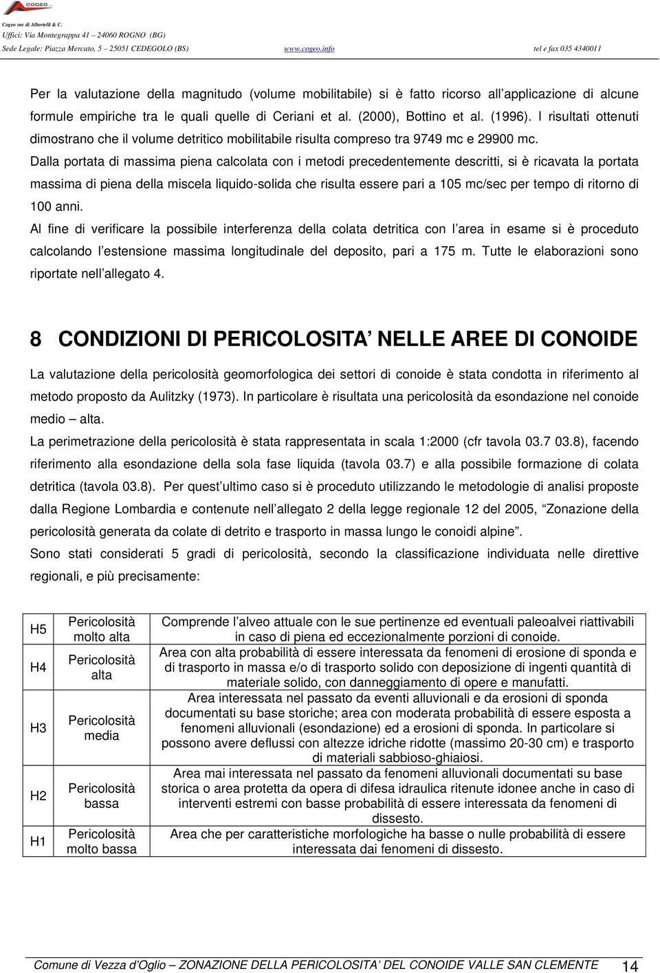 Dalla portata di massima piena calcolata con i metodi precedentemente descritti, si è ricavata la portata massima di piena della miscela liquido-solida che risulta essere pari a 105 mc/sec per tempo