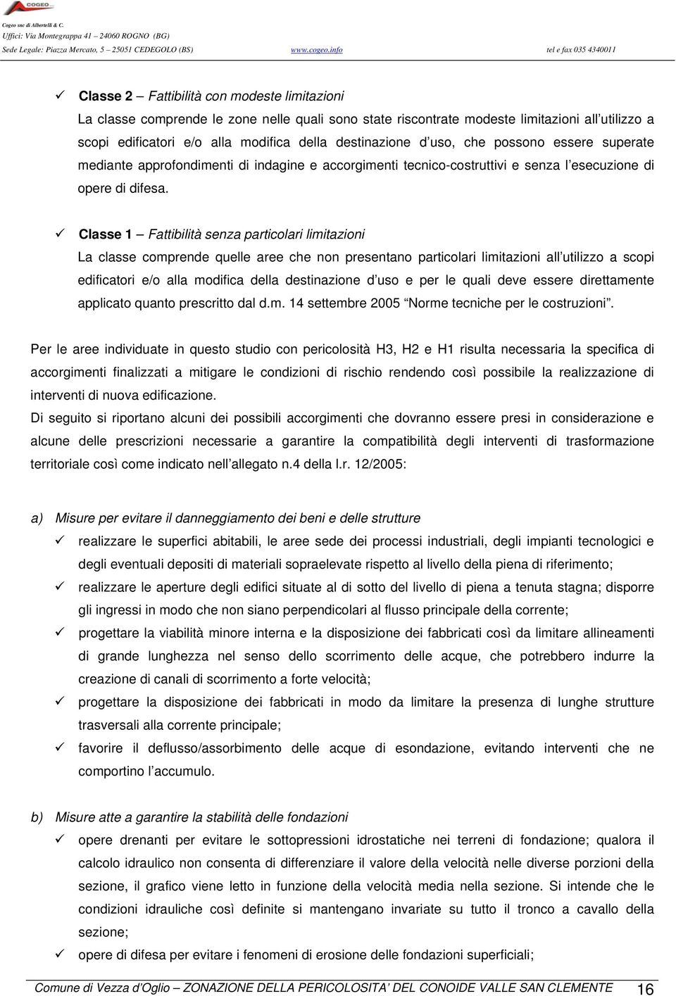 Classe 1 Fattibilità senza particolari limitazioni La classe comprende quelle aree che non presentano particolari limitazioni all utilizzo a scopi edificatori e/o alla modifica della destinazione d