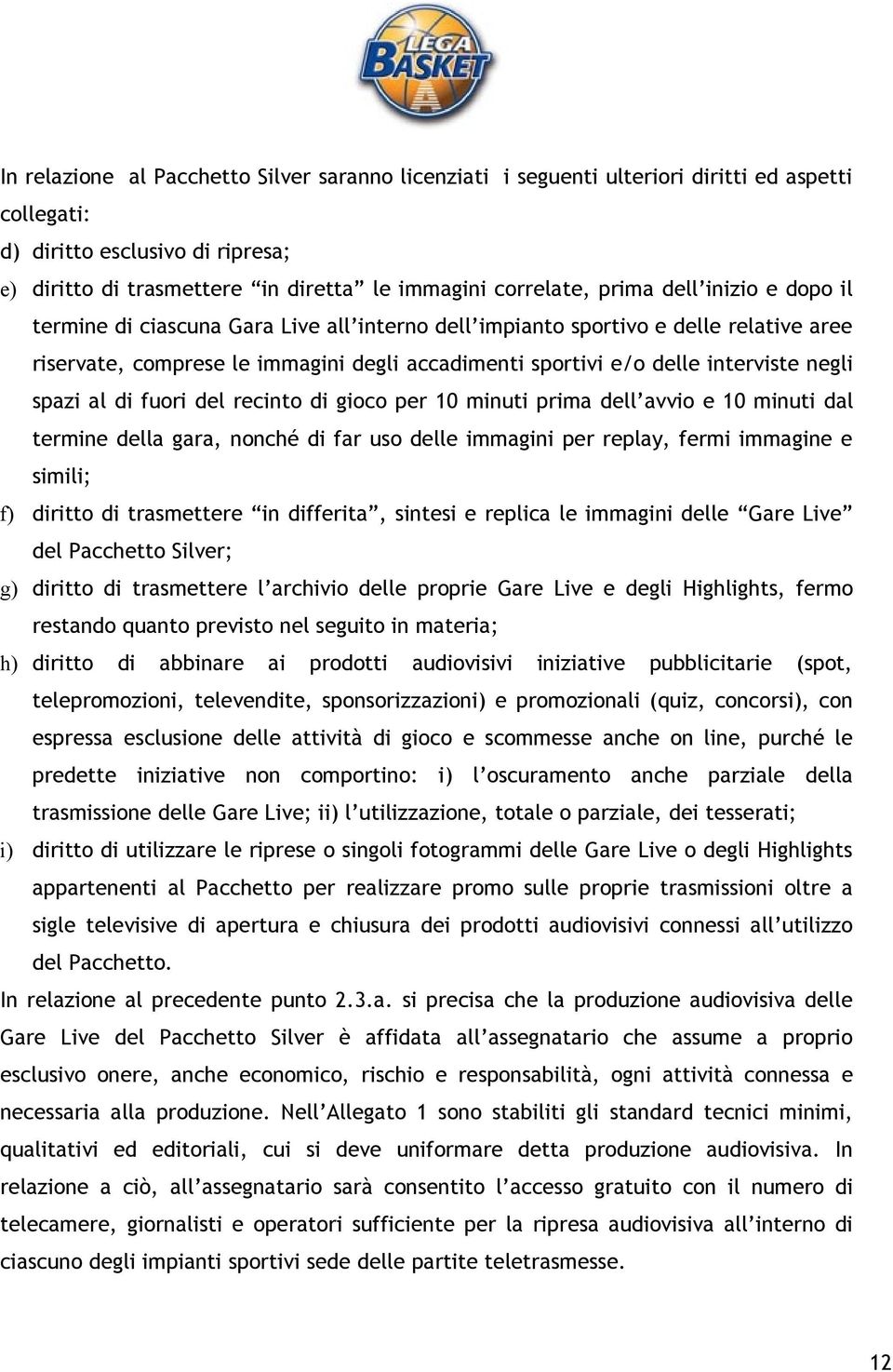 negli spazi al di fuori del recinto di gioco per 10 minuti prima dell avvio e 10 minuti dal termine della gara, nonché di far uso delle immagini per replay, fermi immagine e simili; f) diritto di