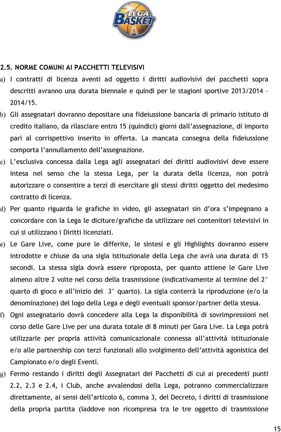 b) Gli assegnatari dovranno depositare una fideiussione bancaria di primario istituto di credito italiano, da rilasciare entro 15 (quindici) giorni dall assegnazione, di importo pari al corrispettivo