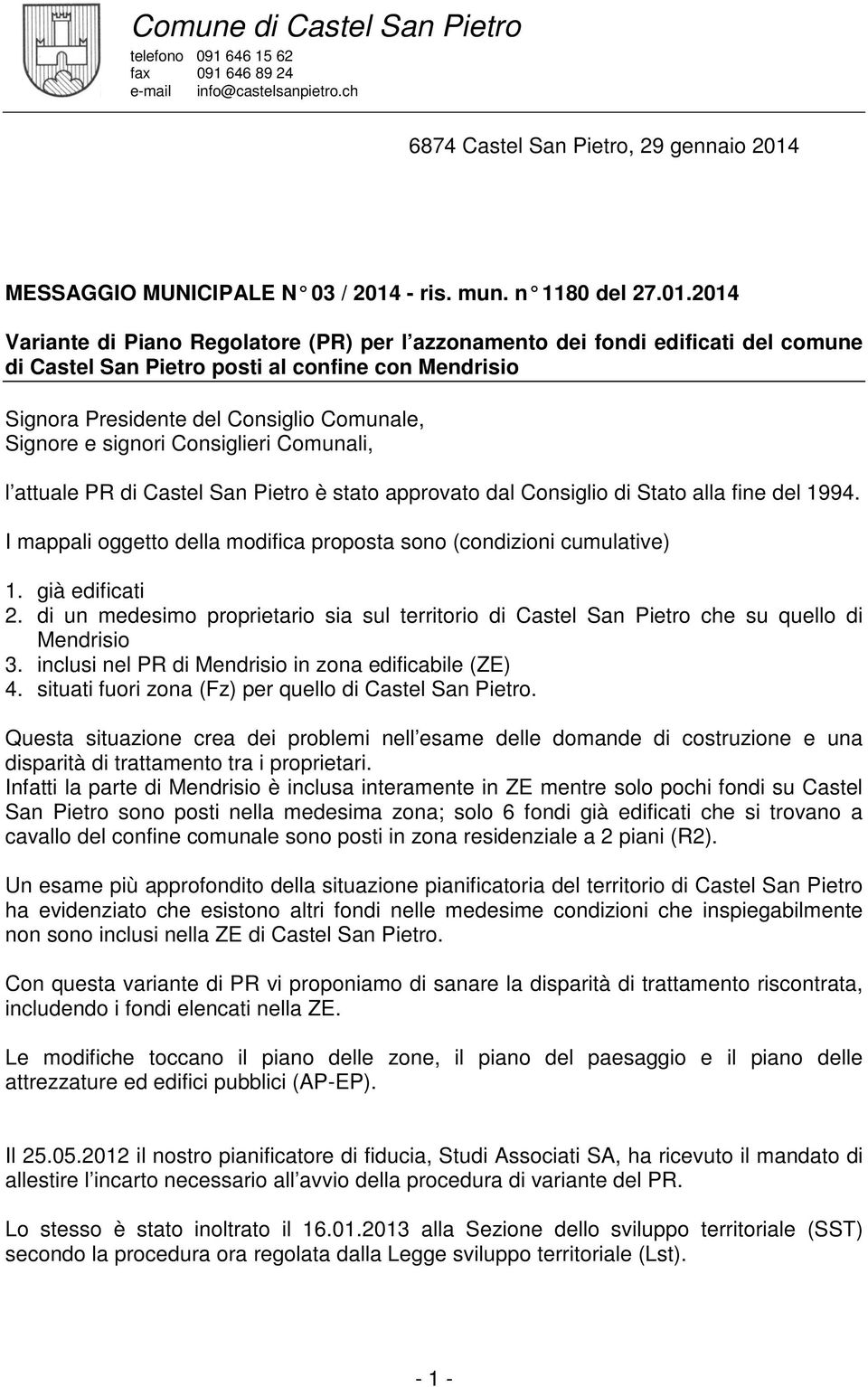 signori Consiglieri Comunali, l attuale PR di Castel San Pietro è stato approvato dal Consiglio di Stato alla fine del 1994. I mappali oggetto della modifica proposta sono (condizioni cumulative) 1.