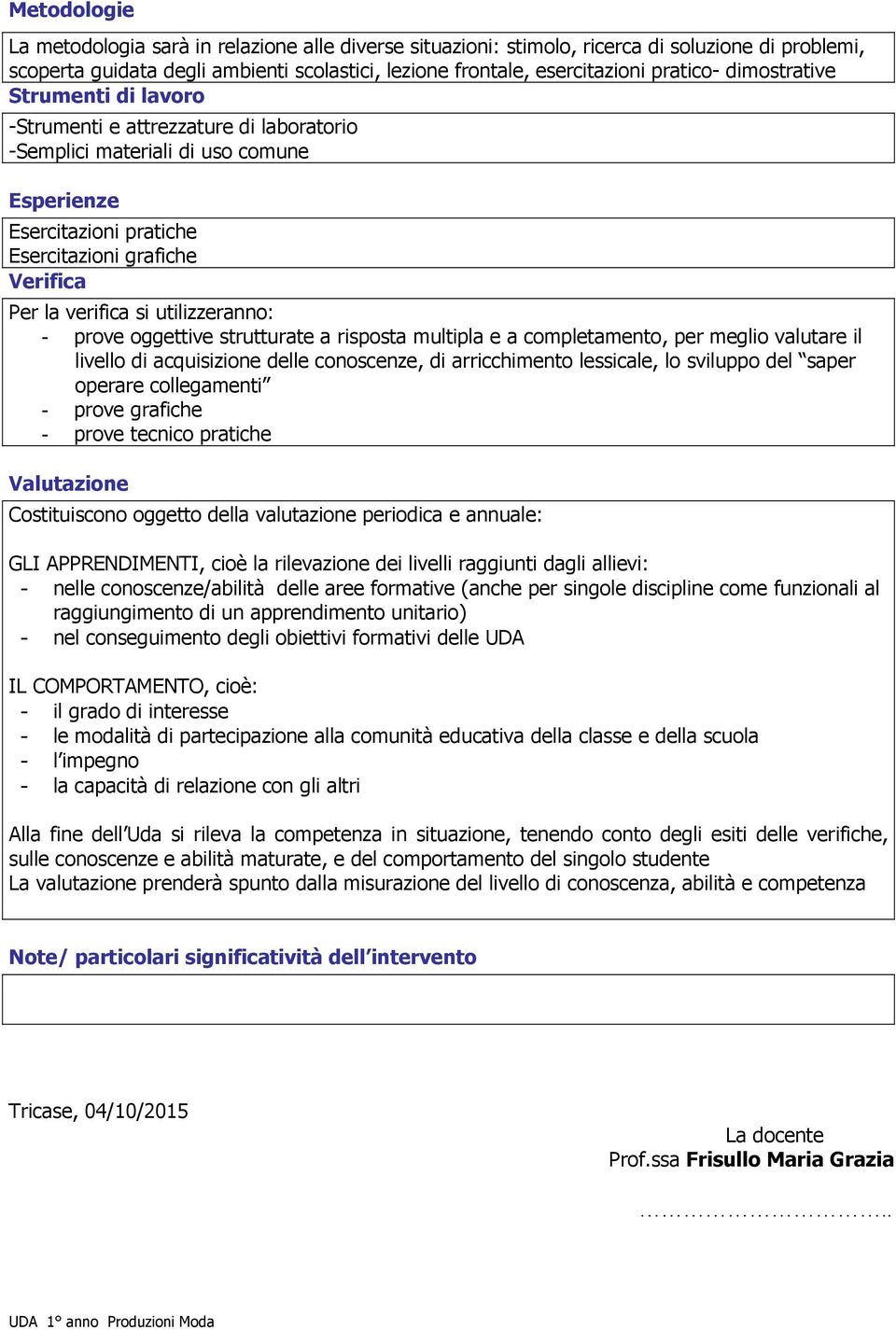 utilizzeranno: - prove oggettive strutturate a risposta multipla e a completamento, per meglio valutare il livello di acquisizione delle conoscenze, di arricchimento lessicale, lo sviluppo del saper