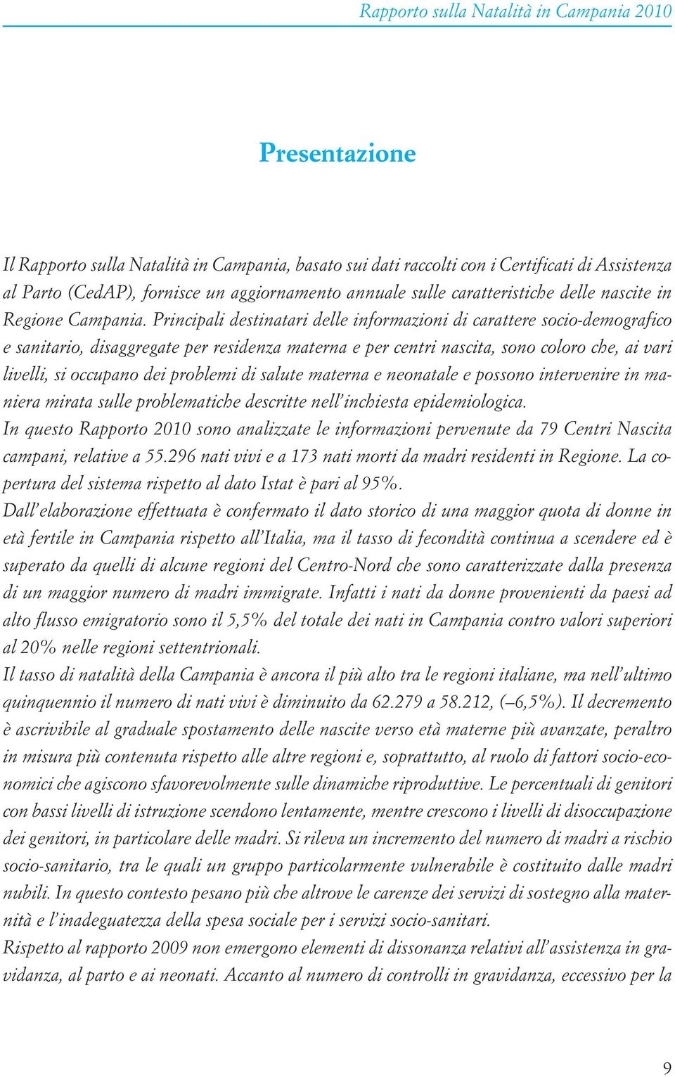 Principali destinatari delle informazioni di carattere socio-demografico e sanitario, disaggregate per residenza materna e per centri nascita, sono coloro che, ai vari livelli, si occupano dei