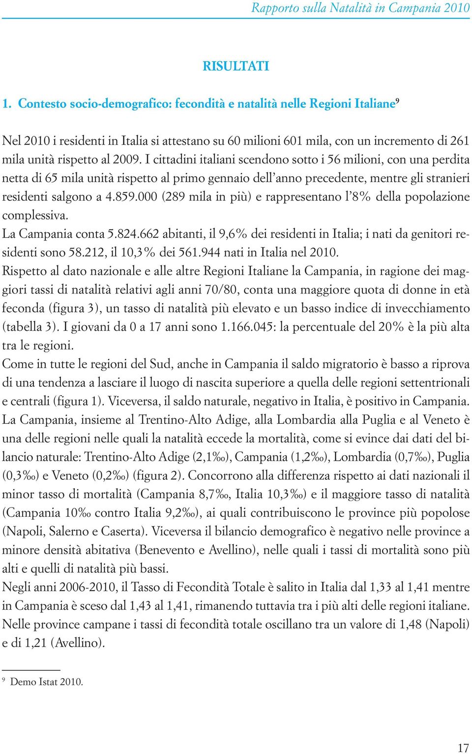 I cittadini italiani scendono sotto i 56 milioni, con una perdita netta di 65 mila unità rispetto al primo gennaio dell anno precedente, mentre gli stranieri residenti salgono a 4.859.