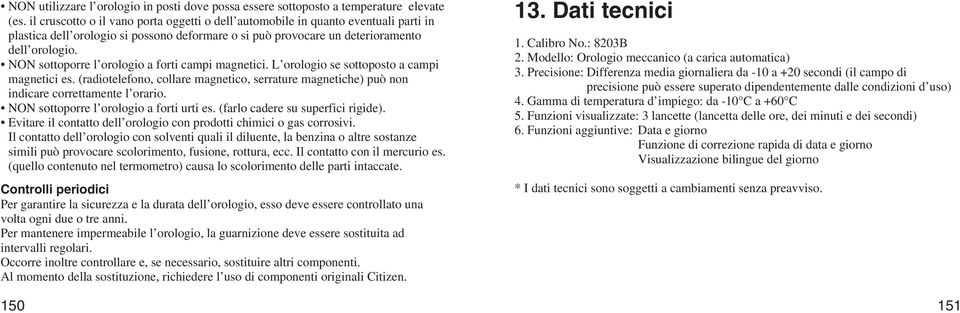 NON sottoporre l orologio a forti campi magnetici. L orologio se sottoposto a campi magnetici es. (radiotelefono, collare magnetico, serrature magnetiche) può non indicare correttamente l orario.