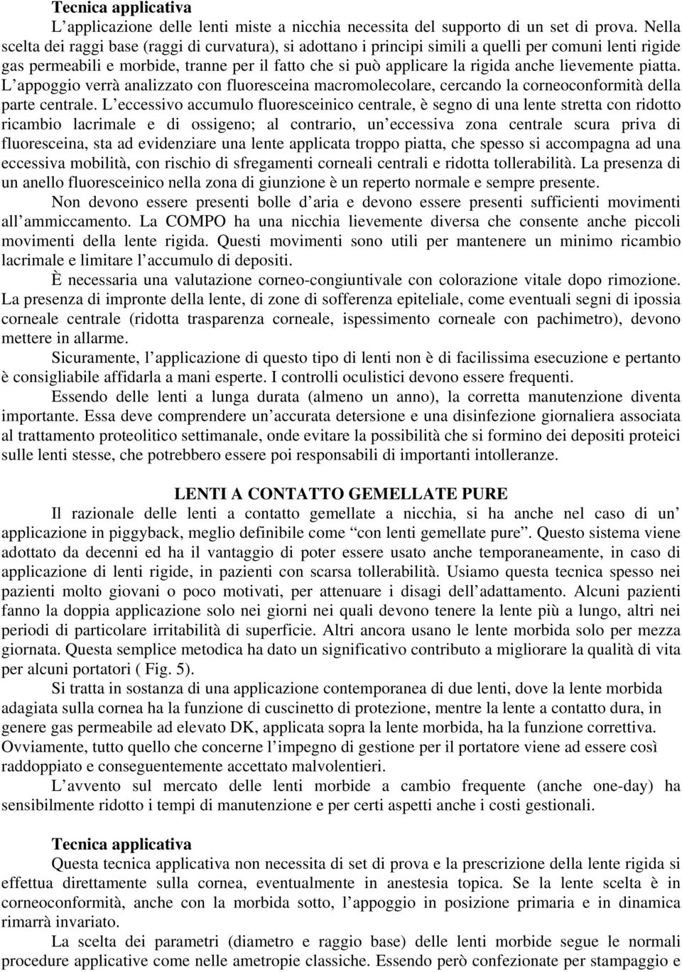 lievemente piatta. L appoggio verrà analizzato con fluoresceina macromolecolare, cercando la corneoconformità della parte centrale.