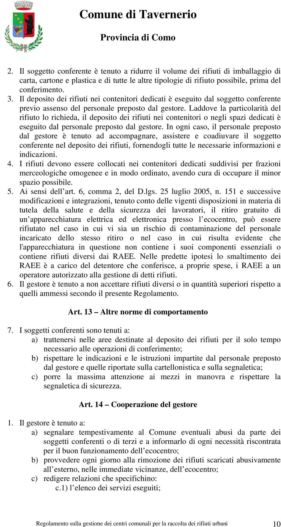 Laddove la particolarità del rifiuto lo richieda, il deposito dei rifiuti nei contenitori o negli spazi dedicati è eseguito dal personale preposto dal gestore.