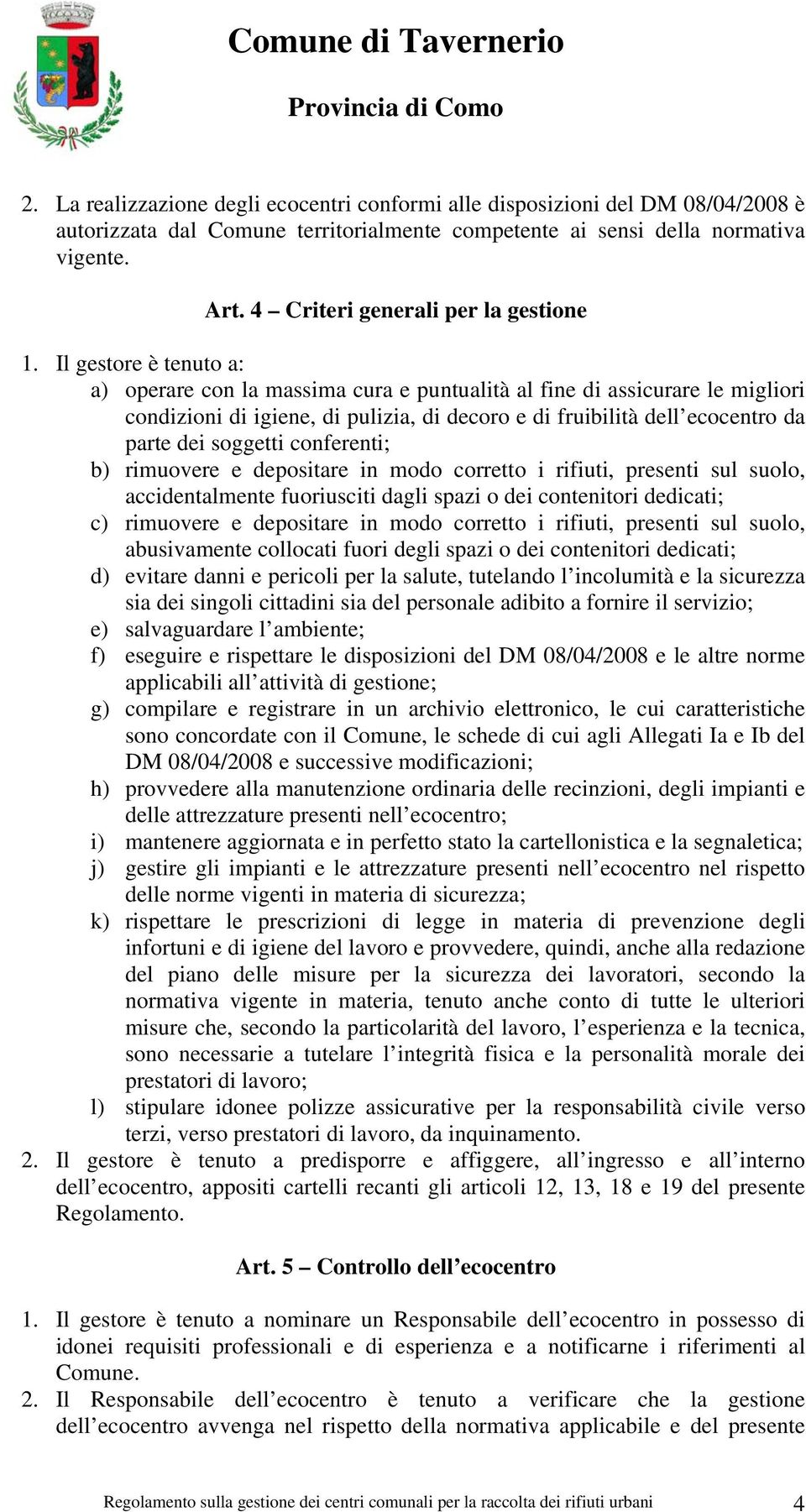 Il gestore è tenuto a: a) operare con la massima cura e puntualità al fine di assicurare le migliori condizioni di igiene, di pulizia, di decoro e di fruibilità dell ecocentro da parte dei soggetti