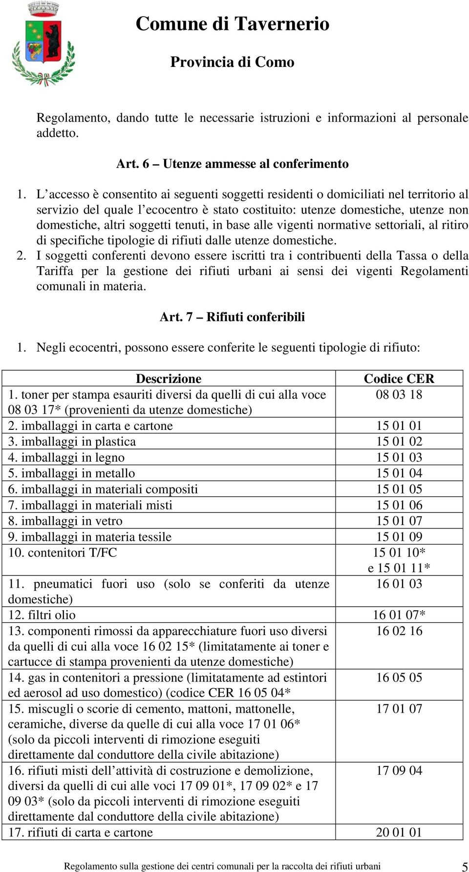 tenuti, in base alle vigenti normative settoriali, al ritiro di specifiche tipologie di rifiuti dalle utenze domestiche. 2.