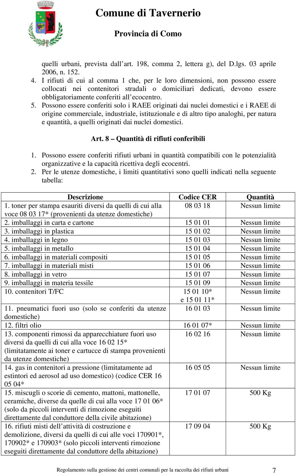 Possono essere conferiti solo i RAEE originati dai nuclei domestici e i RAEE di origine commerciale, industriale, istituzionale e di altro tipo analoghi, per natura e quantità, a quelli originati dai