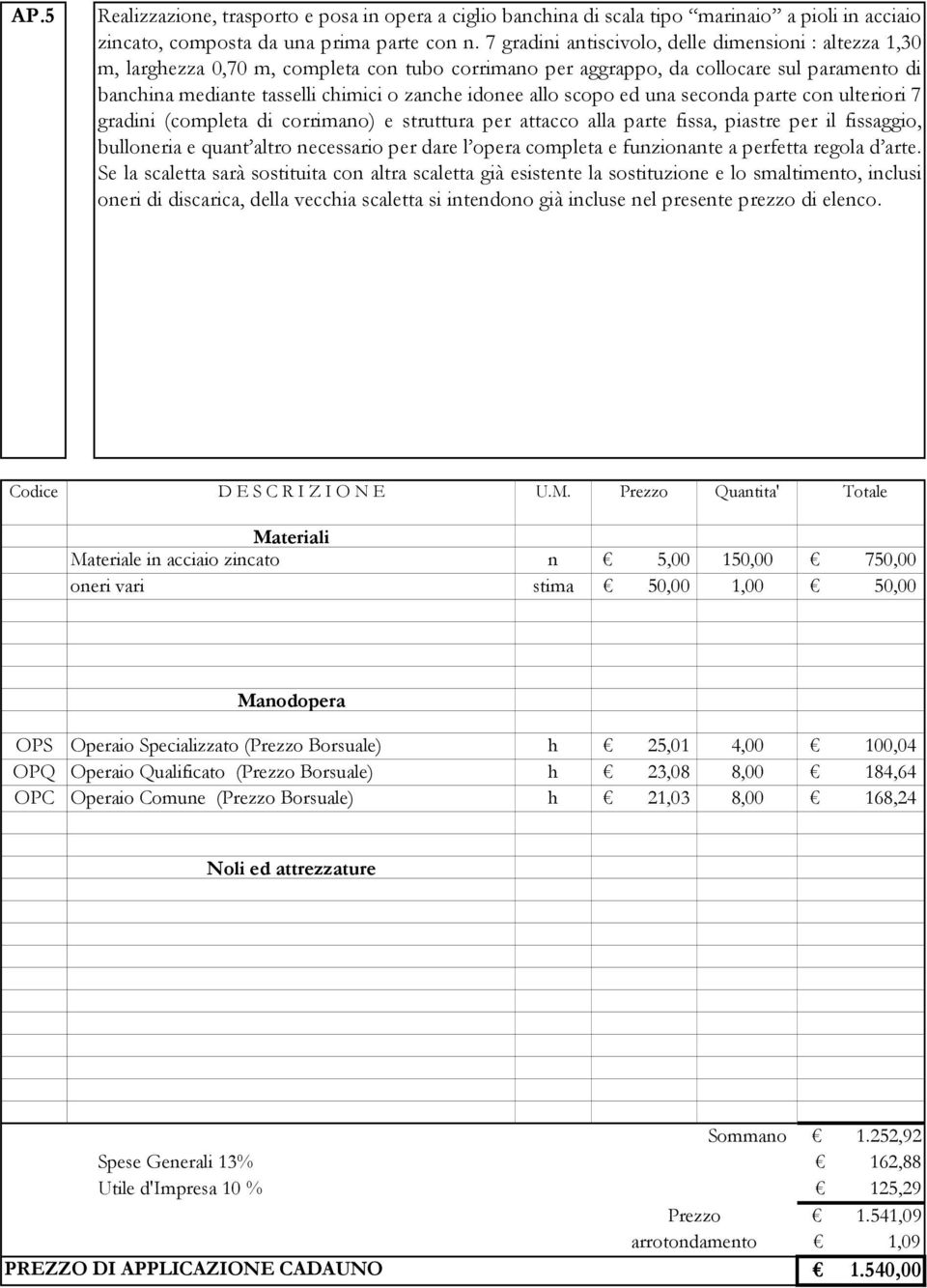 allo scopo ed una seconda parte con ulteriori 7 gradini (completa di corrimano) e struttura per attacco alla parte fissa, piastre per il fissaggio, bulloneria e quant altro necessario per dare l