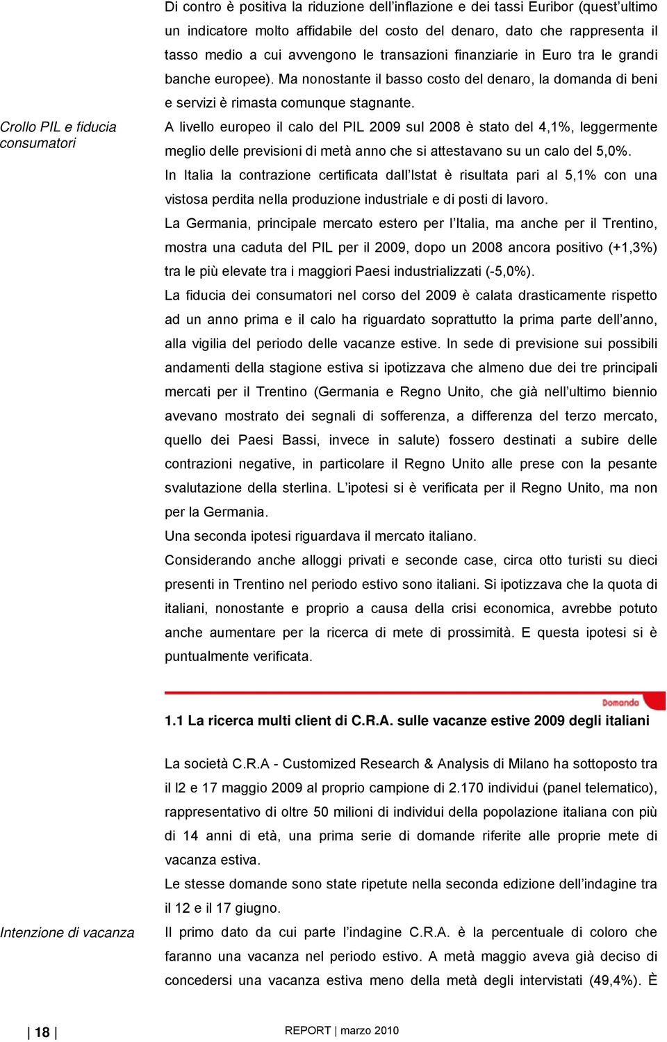 A livello europeo il calo del PIL 2009 sul 2008 è stato del 4,1%, leggermente meglio delle previsioni di metà anno che si attestavano su un calo del 5,0%.