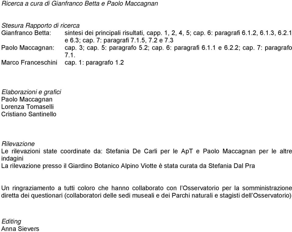 2 Elaborazioni e grafici Paolo Maccagnan Lorenza Tomaselli Cristiano Santinello Rilevazione Le rilevazioni state coordinate da: Stefania De Carli per le ApT e Paolo Maccagnan per le altre indagini La