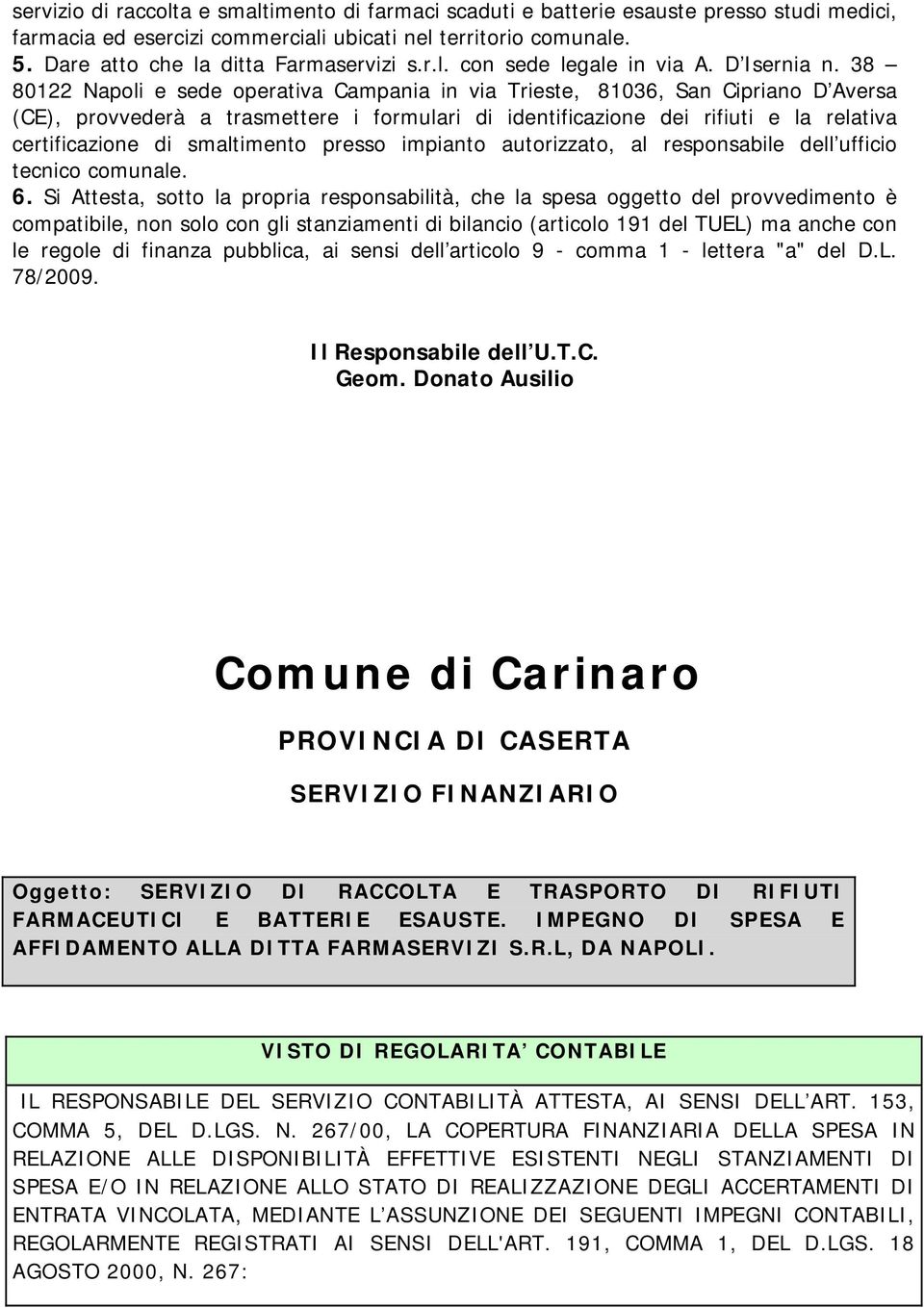 38 80122 Napoli e sede operativa Campania in via Trieste, 81036, San Cipriano D Aversa (CE), provvederà a trasmettere i formulari di identificazione dei rifiuti e la relativa certificazione di
