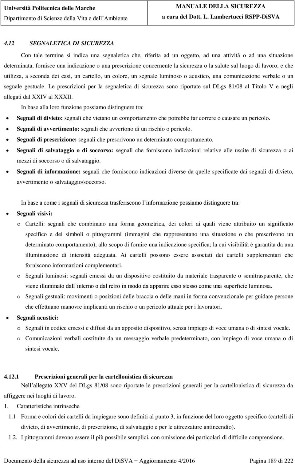 Le prescrizioni per la segnaletica di sicurezza sono riportate sul DLgs 81/08 al Titolo V e negli allegati dal XXIV al XXXII.