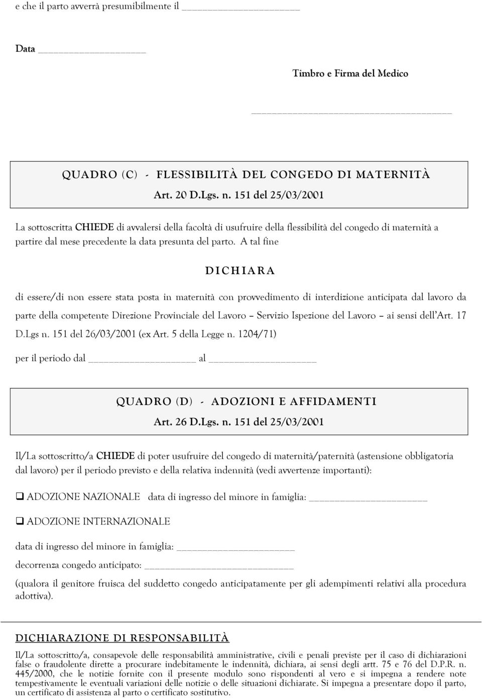 A tal fine D I C H I A R A di essere/di non essere stata posta in maternità con provvedimento di interdizione anticipata dal lavoro da parte della competente Direzione Provinciale del Lavoro Servizio