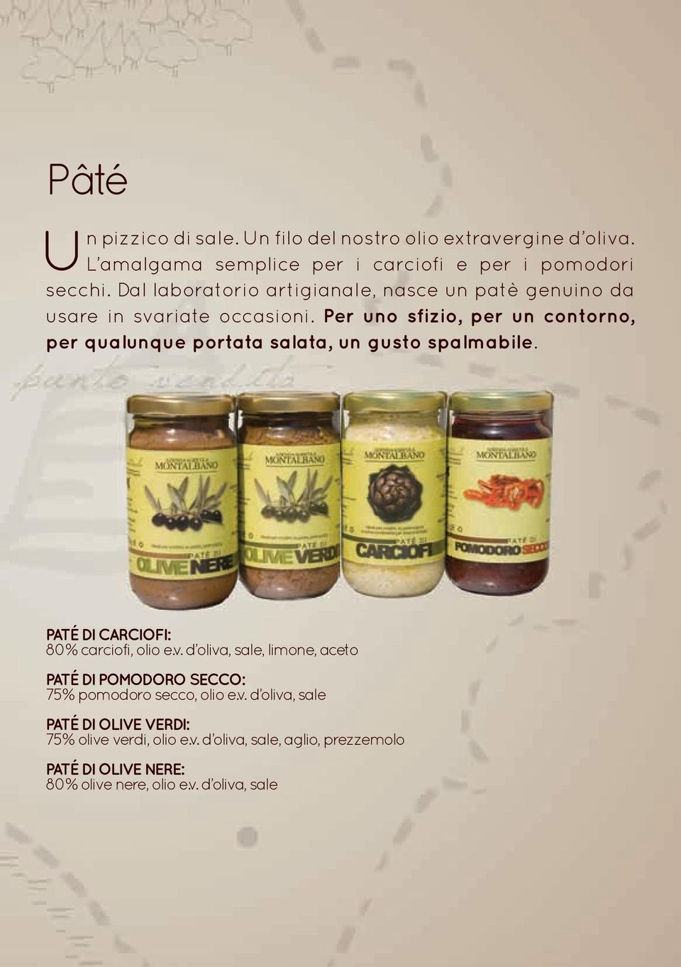 Per uno sfizio, per un contorno, per qualunque portata salata, un gusto spalmabile. PATÉ DI CARCIOFI: 80% carciofi, olio e.v.