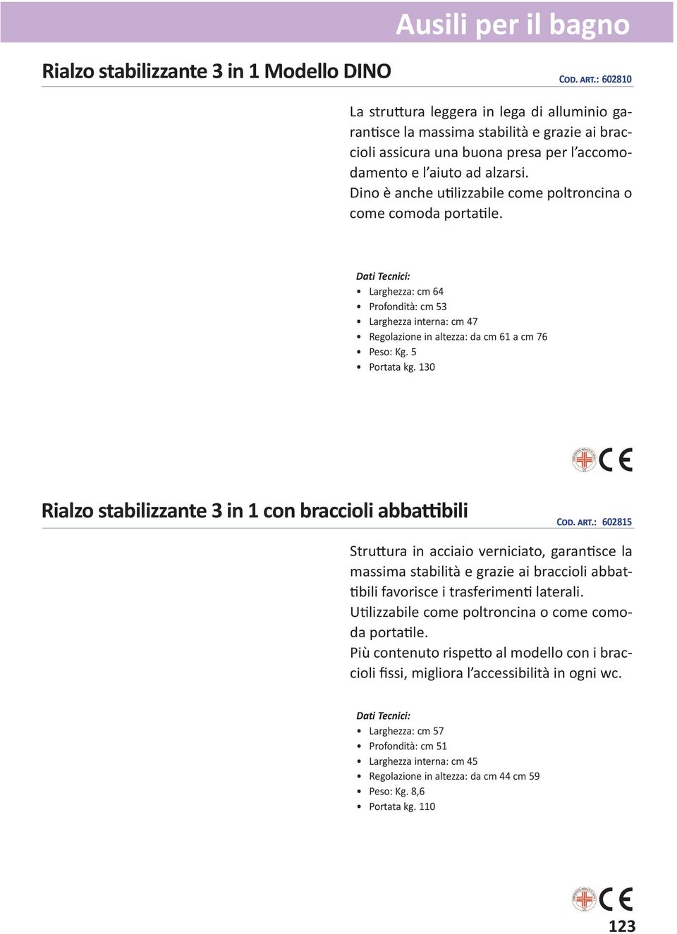 Dino è anche u lizzabile come poltroncina o come comoda porta le. Larghezza: cm 64 Profondità: cm 53 Larghezza interna: cm 47 Regolazione in altezza: da cm 61 a cm 76 Peso: Kg. 5 Portata kg.