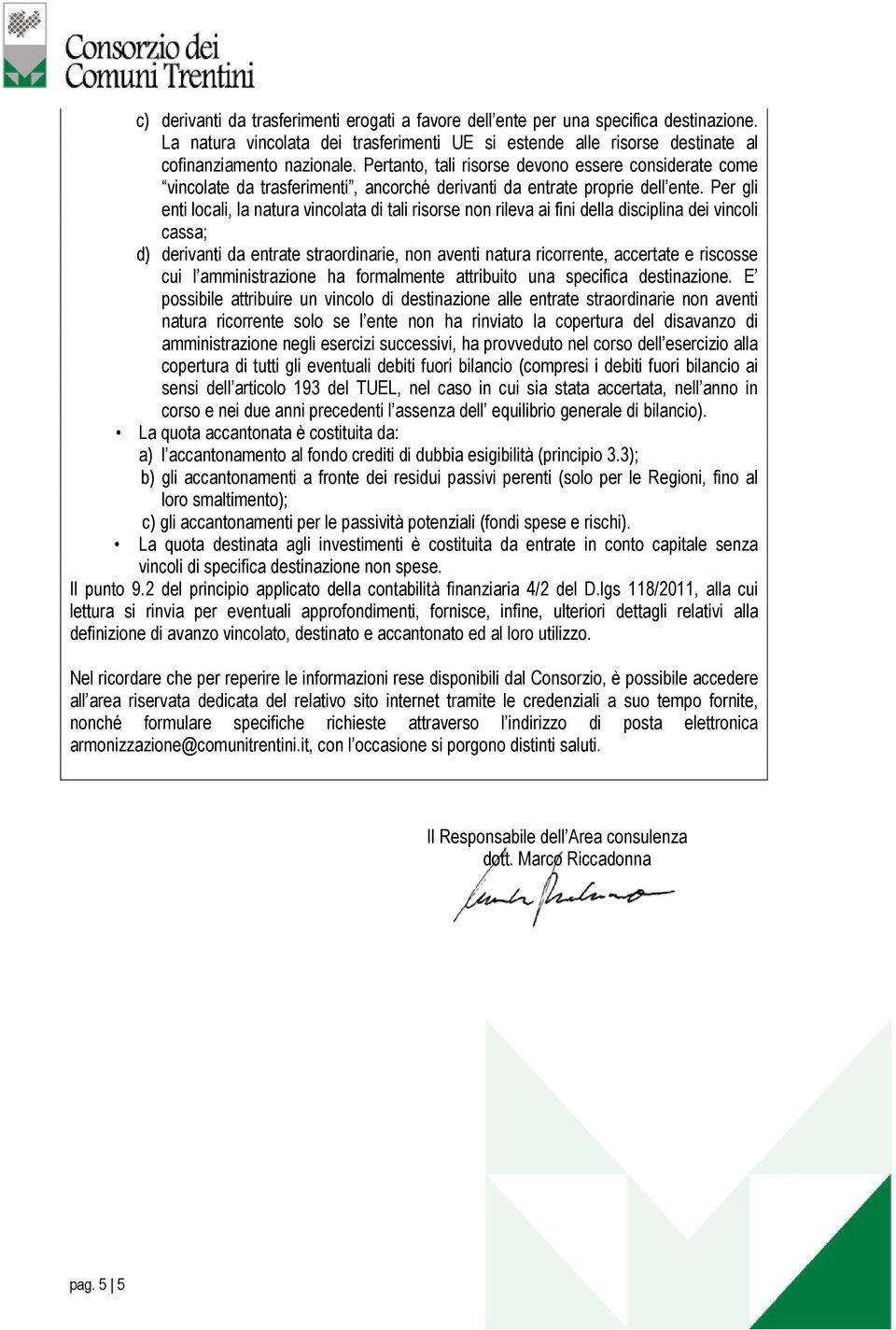 Per gli enti locali, la natura vincolata di tali risorse non rileva ai fini della disciplina dei vincoli cassa; d) derivanti da entrate straordinarie, non aventi natura ricorrente, accertate e