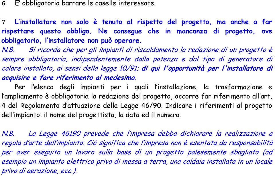 Si ricorda che per gli impianti di riscaldamento la redazione di un progetto è sempre obbligatoria, indipendentemente dalla potenza e dal tipo di generatore di calore installato, ai sensi della legge