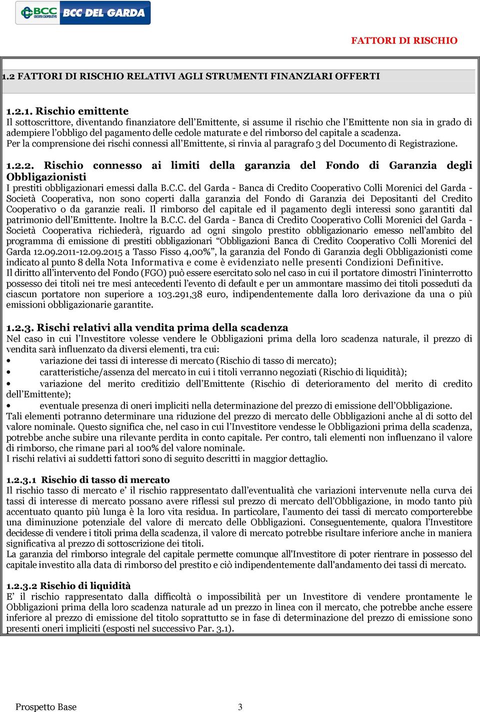 2.1. Rischio emittente Il sottoscrittore, diventando finanziatore dell Emittente, si assume il rischio che l Emittente non sia in grado di adempiere l obbligo del pagamento delle cedole maturate e