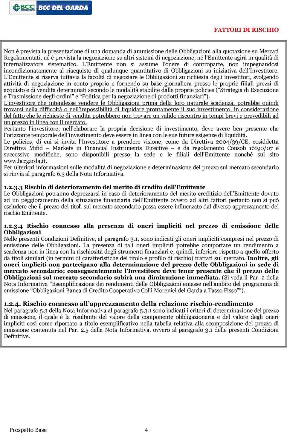 L Emittente non si assume l onere di controparte, non impegnandosi incondizionatamente al riacquisto di qualunque quantitativo di Obbligazioni su iniziativa dell Investitore.