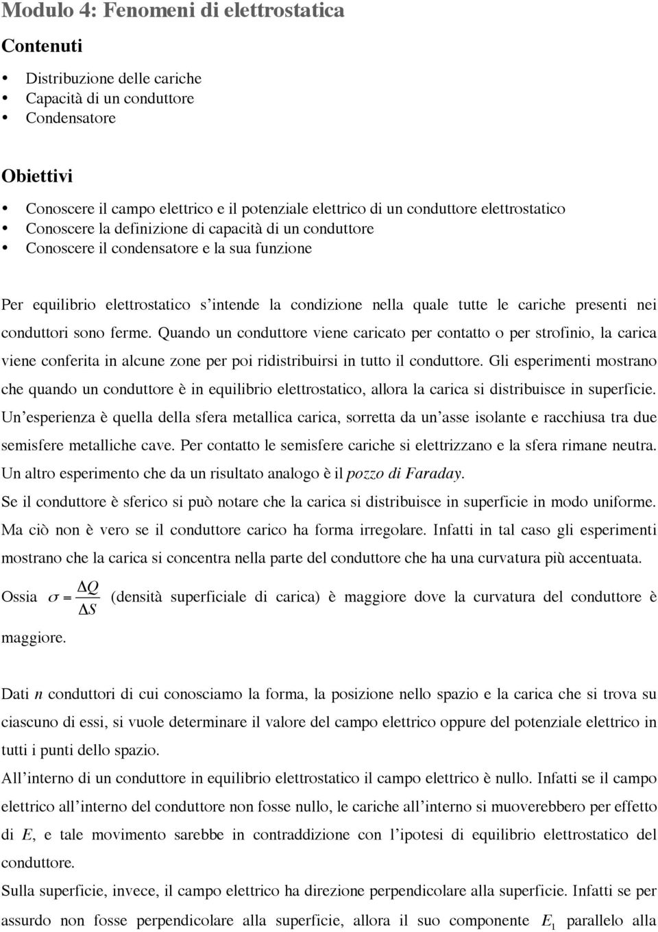 presenti nei conduttori sono ferme. Quando un conduttore viene caricato per contatto o per strofinio, la carica viene conferita in alcune zone per poi ridistribuirsi in tutto il conduttore.