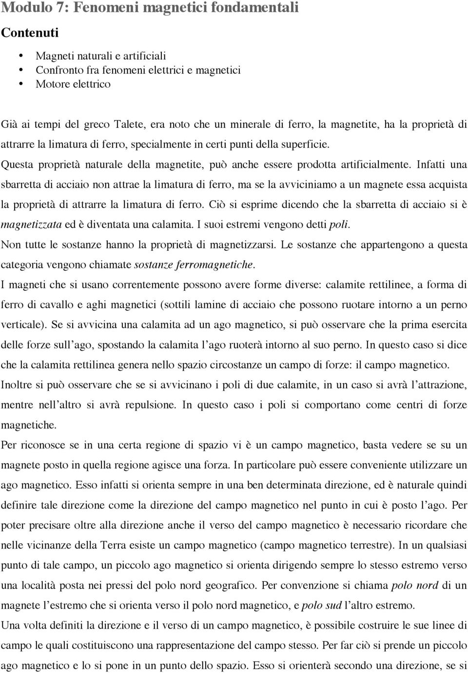 Questa proprietà naturale della magnetite, può anche essere prodotta artificialmente.