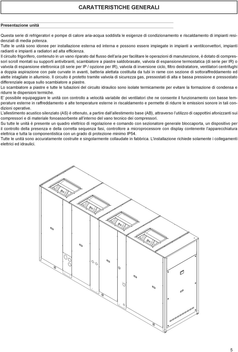 Il circuito frigorifero, contenuto in un vano riparato dal flusso dell aria per facilitare le operazioni di manutenzione, è dotato di compressori scroll montati su supporti antivibranti, scambiatore