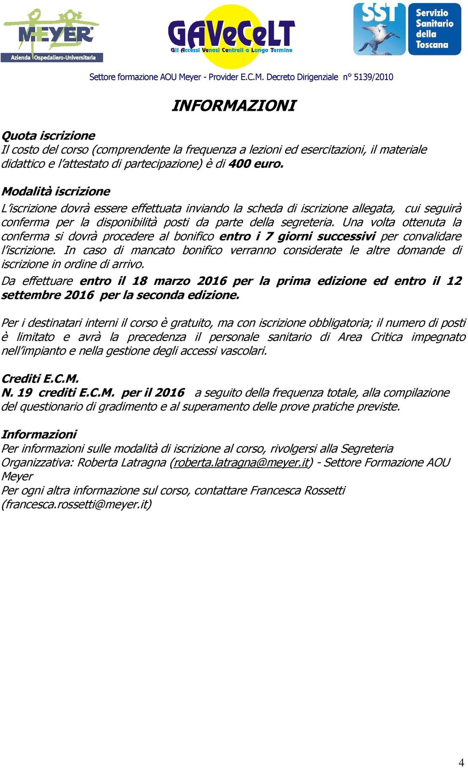 Una volta ottenuta la conferma si dovrà procedere al bonifico entro i 7 giorni successivi per convalidare l iscrizione.