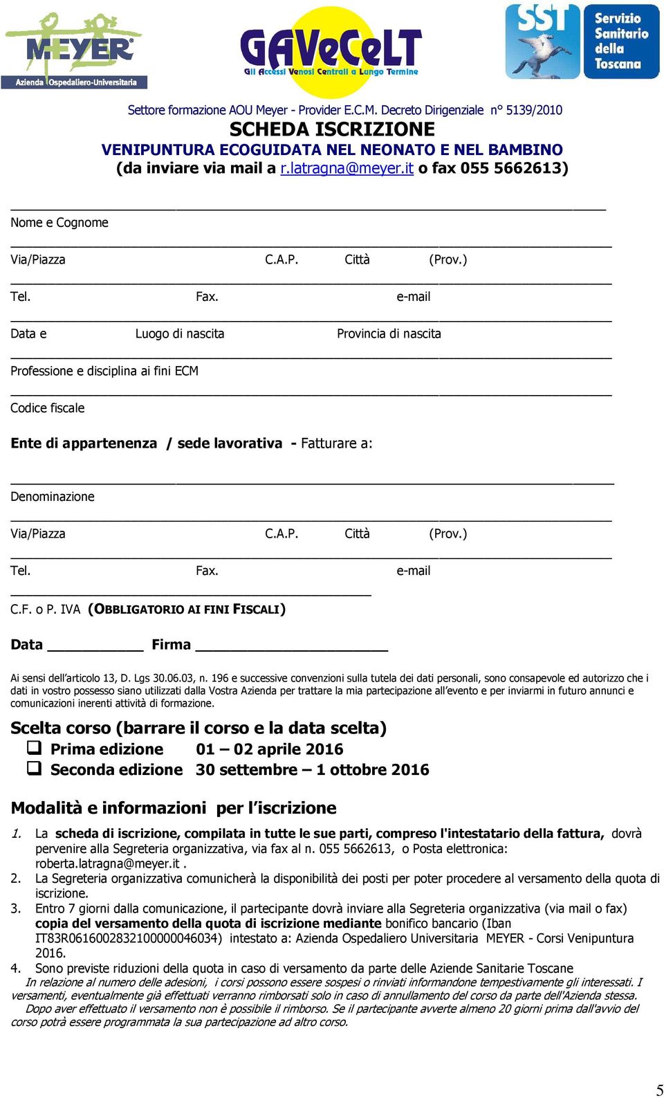 ) Tel. Fax. e-mail C.F. o P. IVA (OBBLIGATORIO AI FINI FISCALI) Data Firma Ai sensi dell articolo 13, D. Lgs 30.06.03, n.