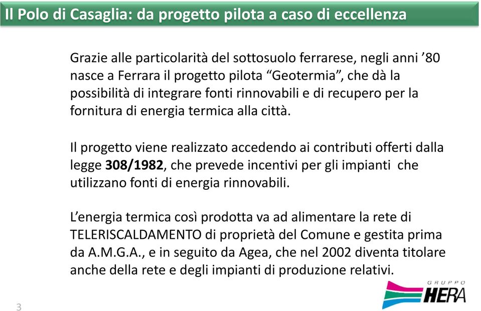 Il progetto viene realizzato accedendo ai contributi offerti dalla legge 308/1982, che prevede incentivi per gli impianti che utilizzano fonti di energia rinnovabili.