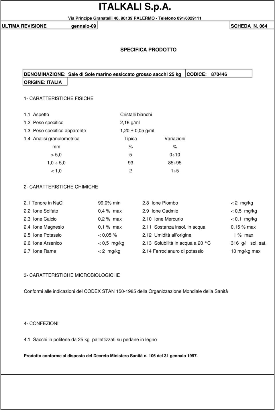 9 Ione Cadmio < 0,5 mg/kg 2.3 Ione Calcio 0,2 % max 2.10 Ione Mercurio < 0,1 mg/kg 2.4 Ione Magnesio 0,1 % max 2.11 Sostanza insol. in acqua 0,15 % max 2.