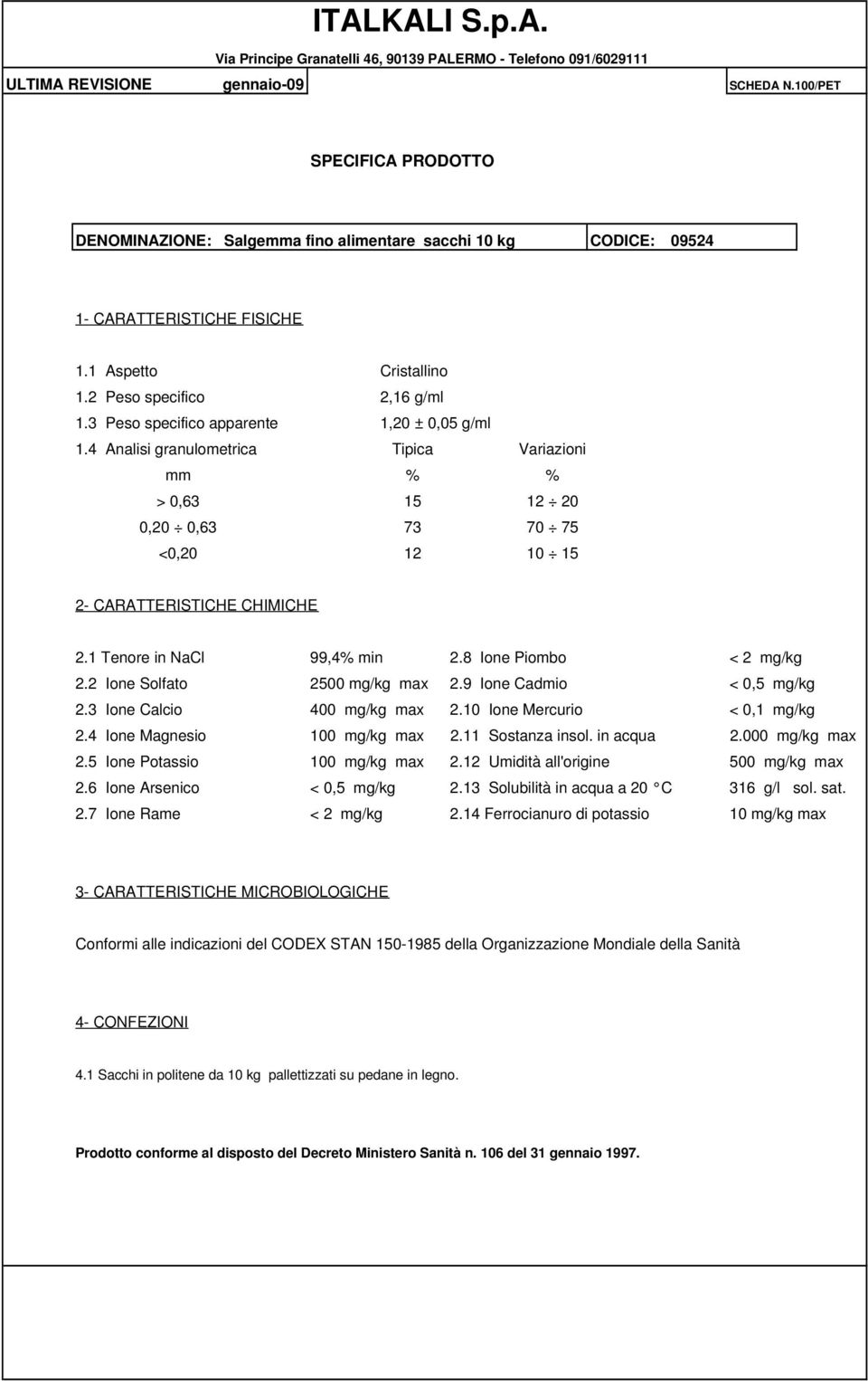 1 Tenore in NaCl 99,4% min 2.8 Ione Piombo < 2 mg/kg 2.2 Ione Solfato 2500 mg/kg max 2.9 Ione Cadmio < 0,5 mg/kg 2.3 Ione Calcio 400 mg/kg max 2.