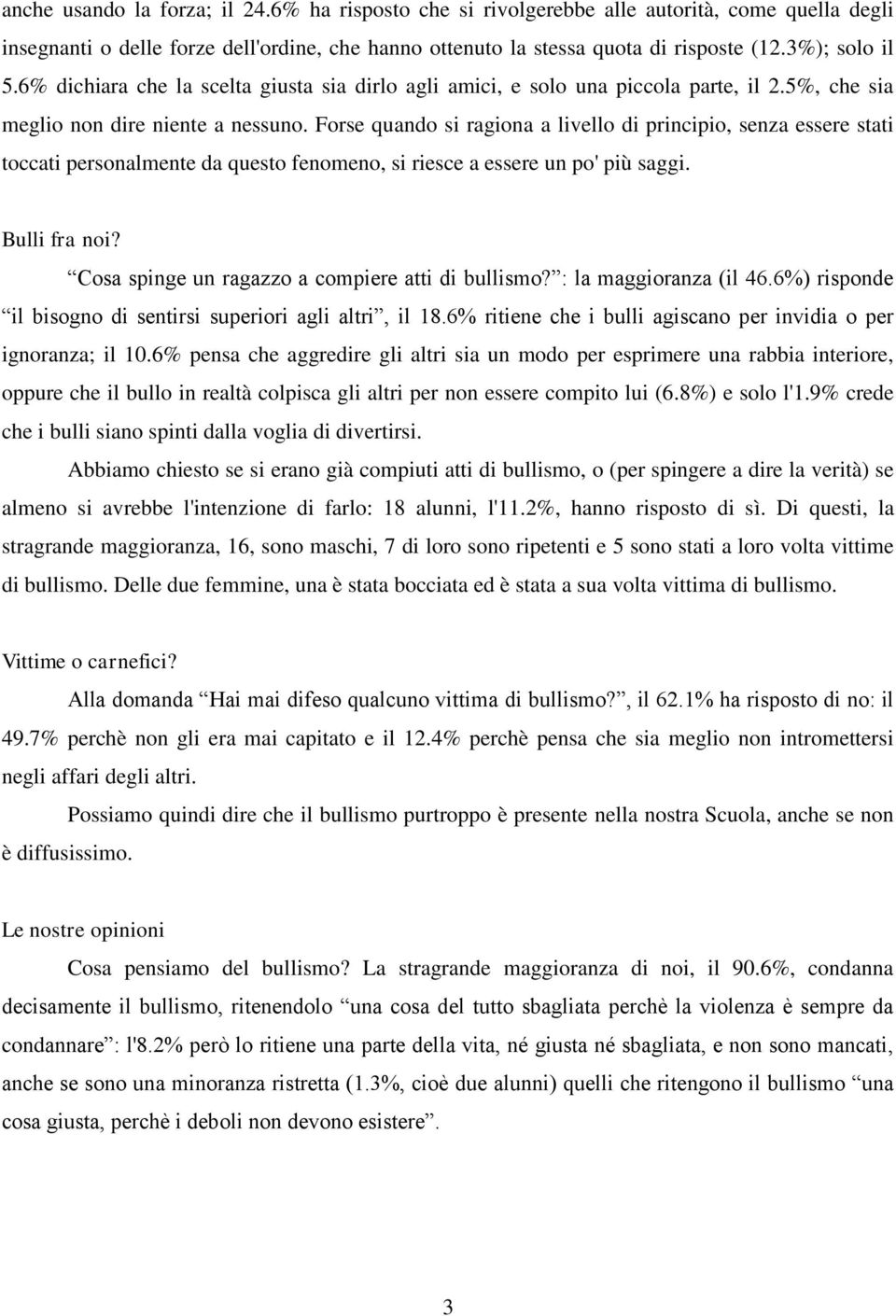 Forse quando si ragiona a livello di principio, senza essere stati toccati personalmente da questo fenomeno, si riesce a essere un po' più saggi. Bulli fra noi?