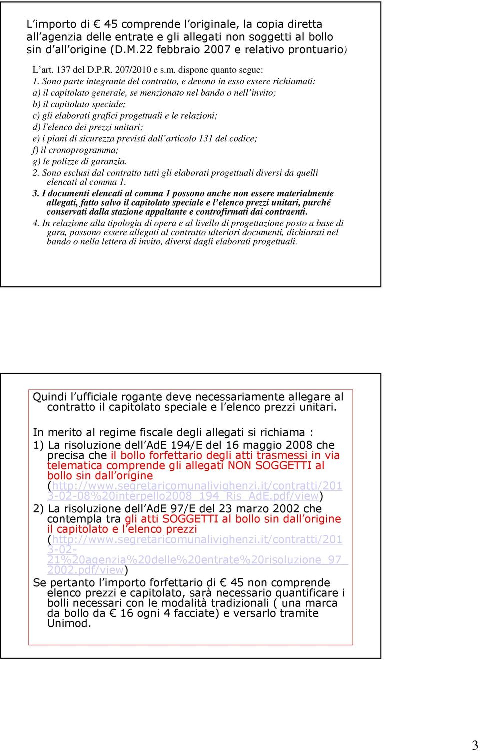 Sono parte integrante del contratto, e devono in esso essere richiamati: a) il capitolato generale, se menzionato nel bando o nell invito; b) il capitolato speciale; c) gli elaborati grafici