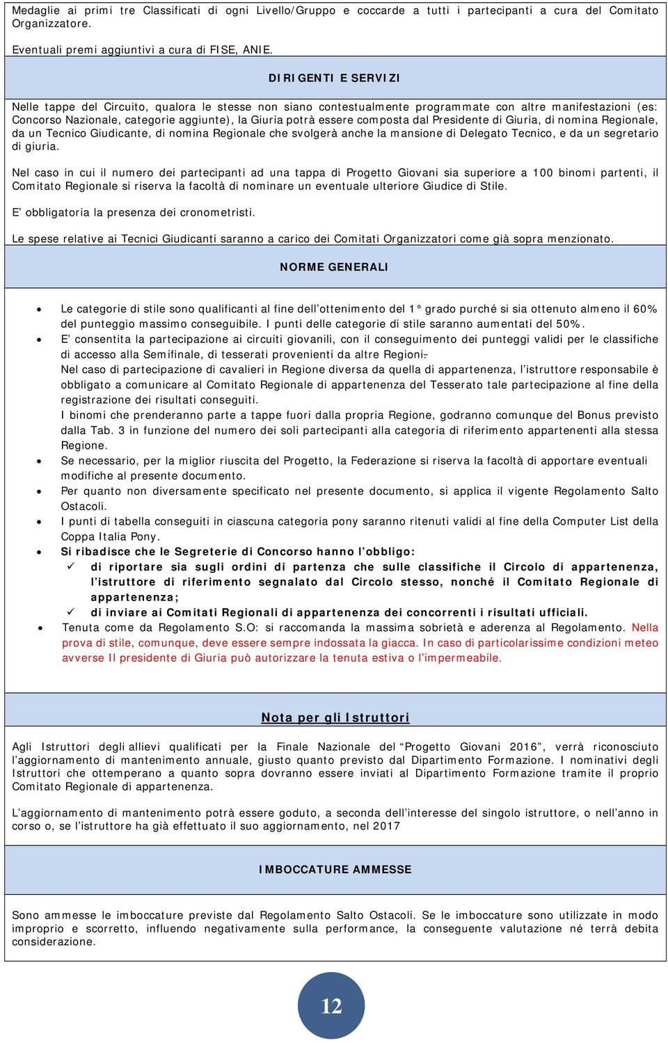 composta dal Presidente di Giuria, di nomina Regionale, da un Tecnico Giudicante, di nomina Regionale che svolgerà anche la mansione di Delegato Tecnico, e da un segretario di giuria.