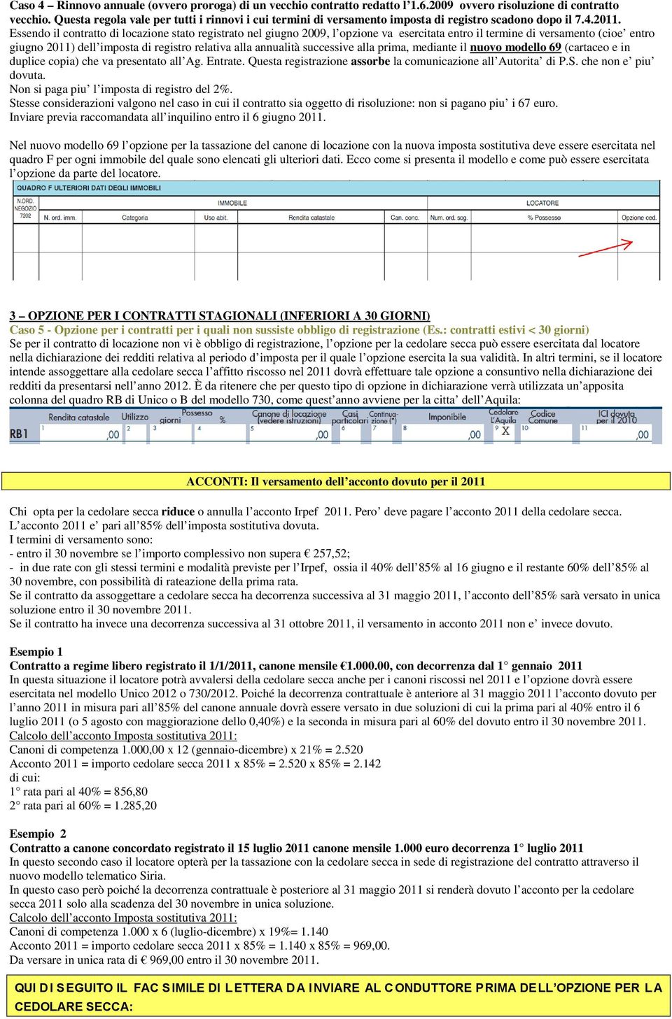 Essendo il contratto di locazione stato registrato nel giugno 2009, l opzione va esercitata entro il termine di versamento (cioe entro giugno 2011) dell imposta di registro relativa alla annualità