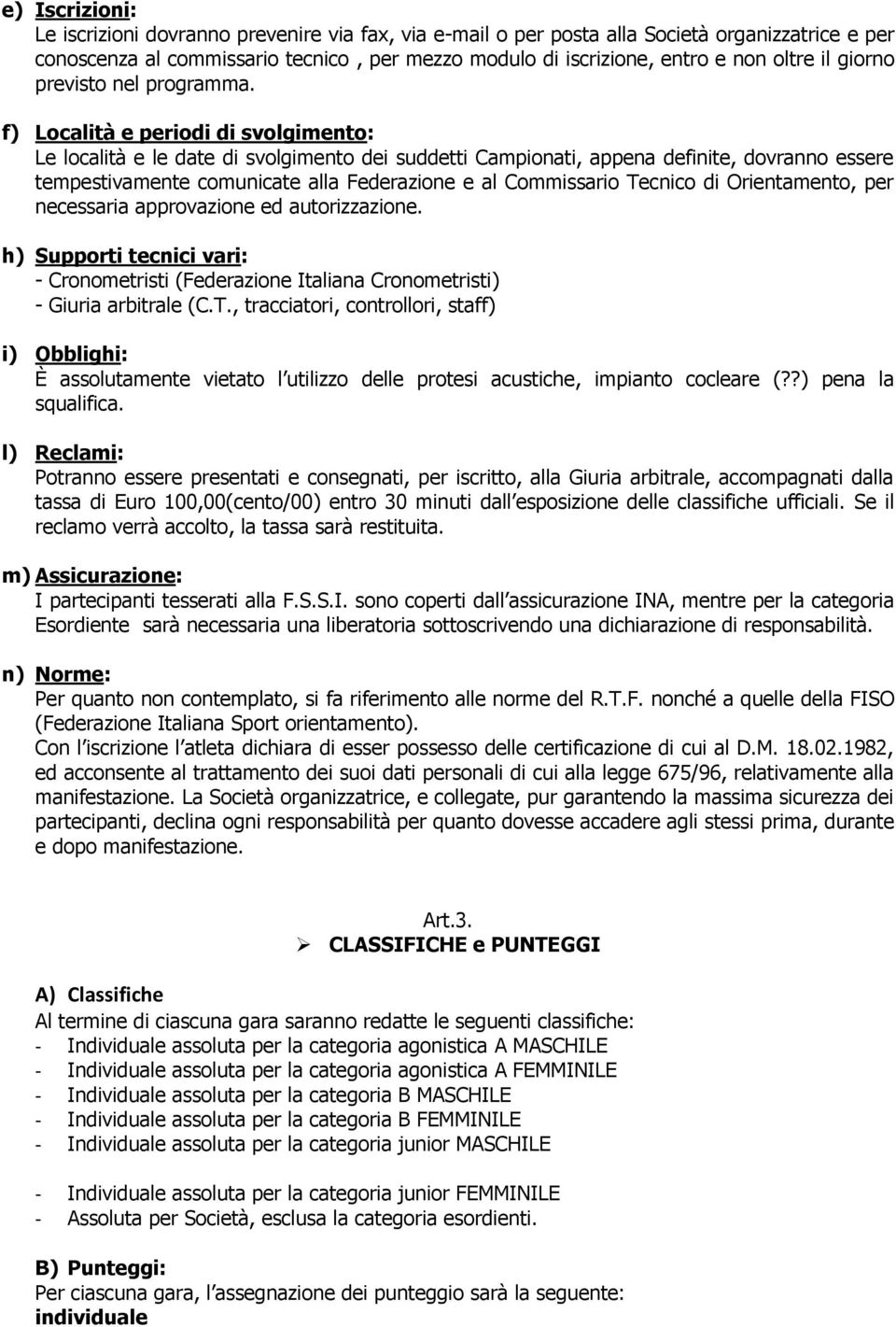 f) Località e periodi di svolgimento: Le località e le date di svolgimento dei suddetti Campionati, appena definite, dovranno essere tempestivamente comunicate alla Federazione e al Commissario