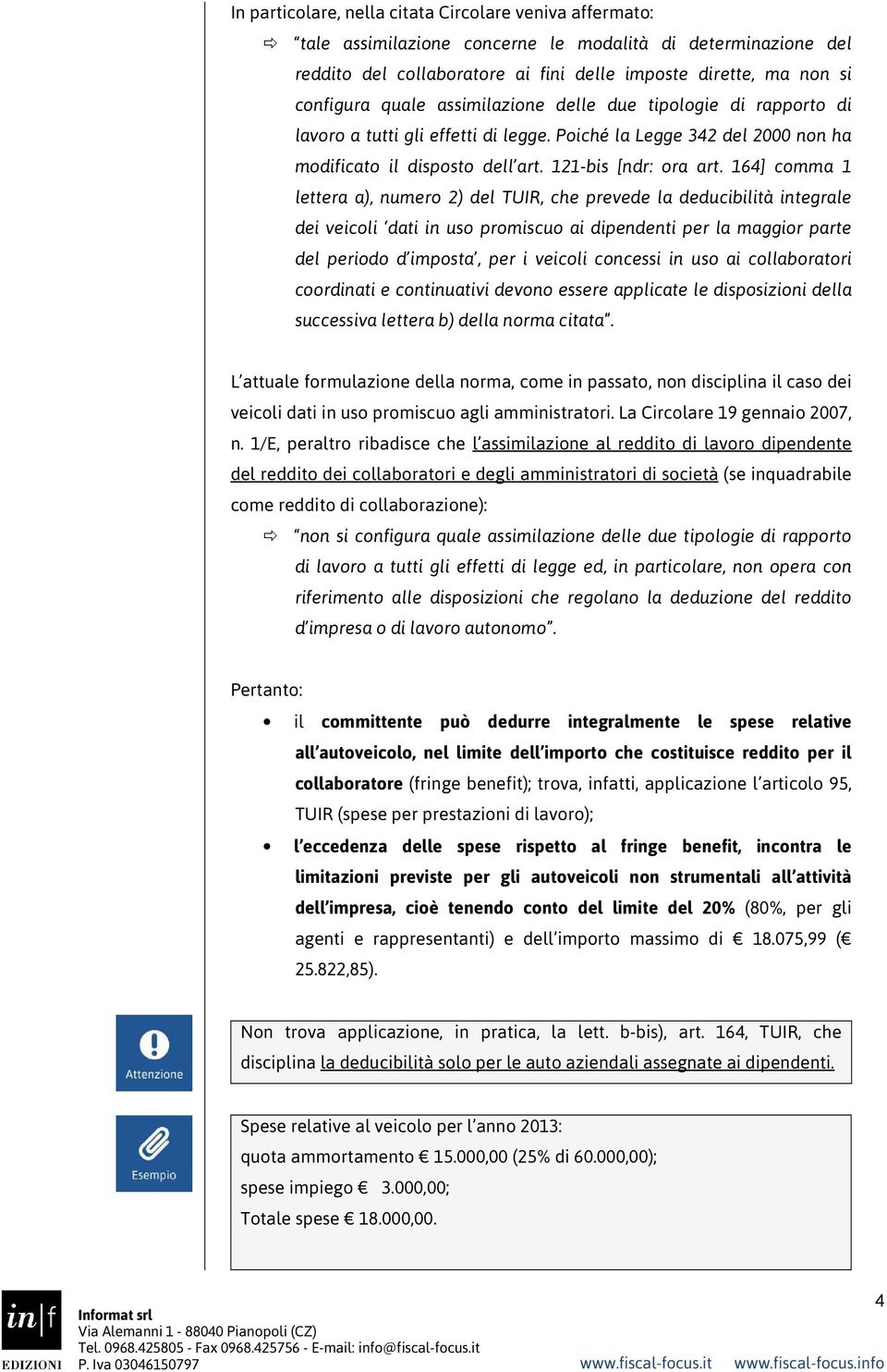 164] comma 1 lettera a), numero 2) del TUIR, che prevede la deducibilità integrale dei veicoli dati in uso promiscuo ai dipendenti per la maggior parte del periodo d imposta, per i veicoli concessi